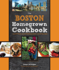 The Boston Homegrown Cookbook: Local Food, Local Restaurants, Local Recipes Leigh Belanger Author