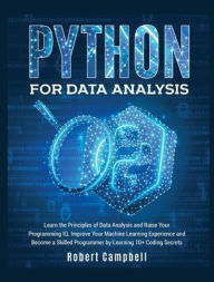 Python for Data Analysis: Learn the Principles of Data Analysis and Raise Your Programming Iq. Improve Your Machine Learning Experience and Become a S