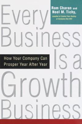 Every Business Is a Growth Business : How Your Company Can Prosper Year after Year by Ram, Tichy, Noel Charan