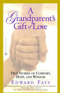 A Grandparent's Gift of Love: True Stories of Comfort, Hope, and Wisdom Edward Fays Author