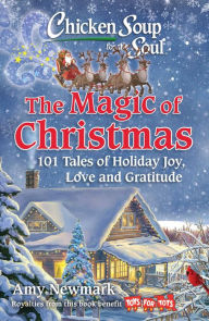 Chicken Soup for the Soul: The Magic of Christmas: 101 Tales of Holiday Joy, Love, and Gratitude Amy Newmark Author