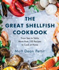 The Great Shellfish Cookbook: From Sea to Table: More than 100 Recipes to Cook at Home Matt Dean Pettit Author