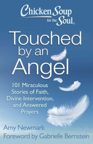 Chicken Soup for the Soul: Touched by an Angel: 101 Miraculous Stories of Faith, Divine Intervention, and Answered Prayers Amy Newmark Author