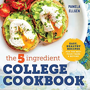 The 5-Ingredient College Cookbook : Easy, Healthy Recipes for the Next Four Years and Beyond by Pamela Ellgen