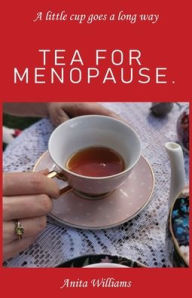 Tea for Menopause.: A little cup goes a long way Anita Carolyn Williams Author