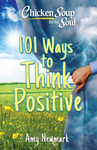 Chicken Soup for the Soul: 101 Ways to Think Positive Amy Newmark Author