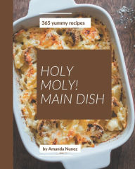 Holy Moly! 365 Yummy Main Dish Recipes: The Best Yummy Main Dish Cookbook on Earth Amanda Nunez Author