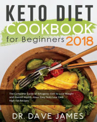 Keto Diet Cookbook for Beginners 2018: The Complete Guide of Ketogenic Diet to Lose Weight and Overall Health, Have Easy Tasty Low Carb High Fat Recip
