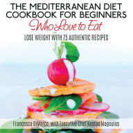The Mediterranean Diet Cookbook for Beginners...Who Love to Eat: Lose Weight with 75 Authentic Recipes Kostas Magoulas Author
