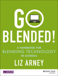 Go Blended!: A Handbook for Blending Technology in Schools Liz Arney Author