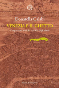 Venezia e il Ghetto: Cinquecento anni del "recinto degli ebrei" Donatella Calabi Author