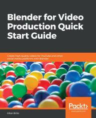 Blender for Video Production Quick Start Guide: Create high quality videos for YouTube and other social media platforms with Blender Allan Brito Autho