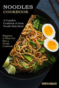 Noodles Cookbook: A Complete Cookbook of Asian Noodle Dish Ideas! (Happiness Is When You Have a Noodle Cookbook!) Venita Hagler Author