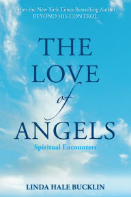 The Love of Angels (Spiritual Encounters): Stories of Comfort, Inspiration, Healing and Hope Linda Hale Bucklin Author