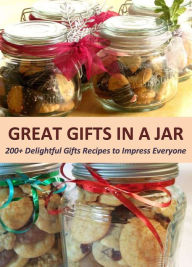 Great Gifts in a Jar: 200+ Delightful Gifts Recipes to Impress Everyone Anna Joyce Author