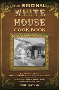 The Original White House Cook Book: Cooking, Etiquette, Menus, and More from the Executive Estate - 1887 Edition F. L. Gillette Author