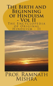 The Birth and Beginning of Hinduism - Vol II: Discover the Original Hinduism - The Birth and Beginning Ram Nath Mishra Author