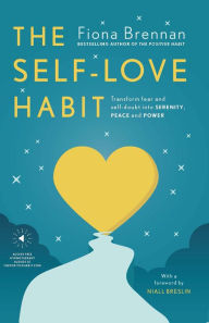 The Self Love Habit: Transform Fear and Self-doubt Into Serenity, Peace and Power Fiona Brennan Author