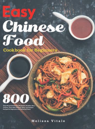 Easy Chinese Food Cookbook for Beginners: 800 Days Simple & Delicious Breakfast, Noodles, Rice, Poultry, Pork, Beef, Seafood, Soup, and Desser