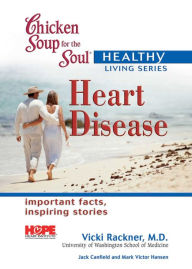 Chicken Soup for the Soul Healthy Living Series: Heart Disease: Important Facts, Inspiring Stories Jack Canfield Author