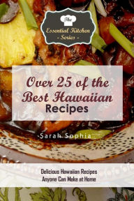 Over 25 of the BEST Hawaiian Recipes: Delicious Hawaiian Recipes Anyone Can Make at Home Sarah Sophia Author
