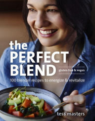 The Perfect Blend: 100 Blender Recipes to Energize and Revitalize Tess Masters Author