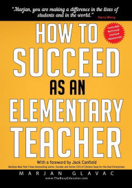 How to Succeed as an Elementary Teacher: The Most Effective Teaching Strategies For Classroom Teachers With Tough And Challenging Students Marjan Glav
