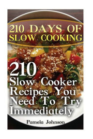 210 Days Of Slow Cooking: 210 Slow Cooker Recipes You Need To Try Immediately Pamela Johnson Author