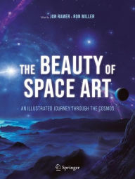 The Beauty of Space Art: An Illustrated Journey Through the Cosmos Jon Ramer Editor