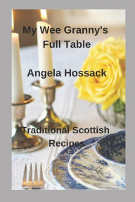 My Wee Granny's Full Table: Traditional Scottish Recipes Angela Hossack Author