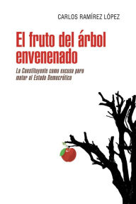 El Fruto Del Árbol Envenenado: La Constituyente Como Excusa Para Matar Al Estado Democrático Carlos Ramírez López Author