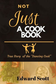 Not Just A Cookbook: True Story of The Dancing Cook Edward Scott Author