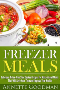 Freezer Meals: Delicious Gluten-Free Slow Cooker Recipes for Make-Ahead Meals That Will Save Your Time and Improve Your Health Annete Goodman Author