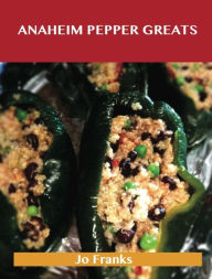 Anaheim Pepper Greats: Delicious Anaheim Pepper Recipes, The Top 77 Anaheim Pepper Recipes Jo Franks Author