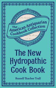 The New Hydropathic Cook Book: With Recipes for Cooking on Hygienic Principles Russell Thacher Trall Author