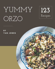 123 Yummy Orzo Recipes: Make Cooking at Home Easier with Yummy Orzo Cookbook! Yan Jones Author