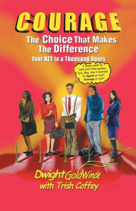 Courage: the Choice That Makes the Difference: Your Key to a Thousand Doors Dwight GoldWinde Author