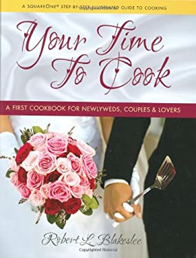 Your Time to Cook : A First Cookbook for Newlyweds, Couples and Lovers by Robert L. Blakeslee