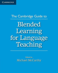 The Cambridge Guide to Blended Learning for Language Teaching Michael McCarthy Editor