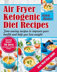Air Fryer Ketogenic Diet Recipes: Time-saving recipes to improve your health and help you lose weight (Keto Diet, Ketogenic Air Fryer Cookbook, Air Fr