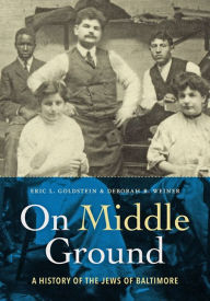 On Middle Ground: A History of the Jews of Baltimore Eric L. Goldstein Author