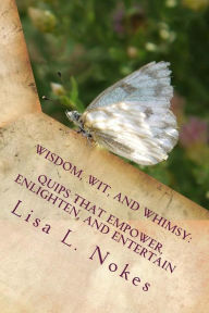 Wisdom, Wit, and Whimsy: Quips That Empower, Enlighten, and Entertain Lisa L Nokes Author