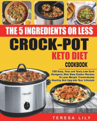 The 5-Ingredient or Less Keto Diet Crock Pot Cookbook: 120 Easy, Fast and Tasty Low Carb Ketogenic Diet Slow Cooker Recipes to Lose Weight tremendousl