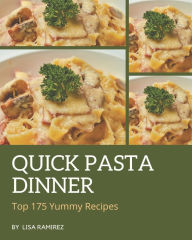 Top 175 Yummy Quick Pasta Dinner Recipes: Cook it Yourself with Yummy Quick Pasta Dinner Cookbook! Lisa Ramirez Author