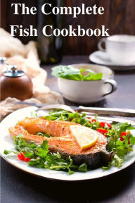 The Complete Fish Cookbook: A Celebration of Seafood with Recipes for Everyday Meals, Special Occasions, and More SAS Association Author