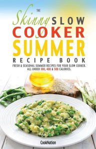 The Skinny Slow Cooker Summer Recipe Book: Fresh & Seasonal Summer Recipes for Your Slow Cooker. All Under 300, 400 and 500 Calories. Cooknation Autho
