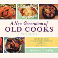 A New Generation of Old Cooks-Volume 1: Poultry, Beef, Pork, Fish/Seafood, and More Youlando C. Harley Author