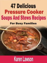 47 Delicious Pressure Cooker Soups And Stews Recipes: For Busy Families Karen Lawson Author