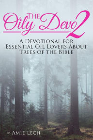 The Oily Devo 2: A Devotional for Essential Oil Lovers about Trees of the Bible Amie Lech Author