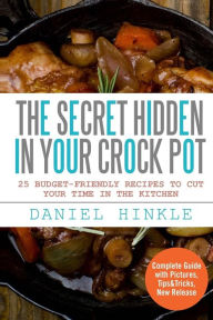 The Secret Hidden In Your Crock Pot: 25 Budget-Friendly Recipes To Cut Your Time In The Kitchen Marvin Delgado Author